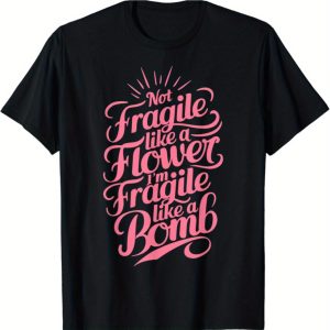 Not Fragile Like A Flower, Im Fragile Like A Bomb T-Shirt